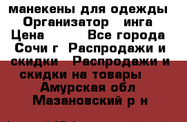 манекены для одежды › Организатор ­ инга › Цена ­ 100 - Все города, Сочи г. Распродажи и скидки » Распродажи и скидки на товары   . Амурская обл.,Мазановский р-н